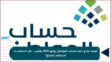 موعد إيداع دعم حساب المواطن يوليو 2025 يقترب.. هل استعددت لاستلام المبلغ؟